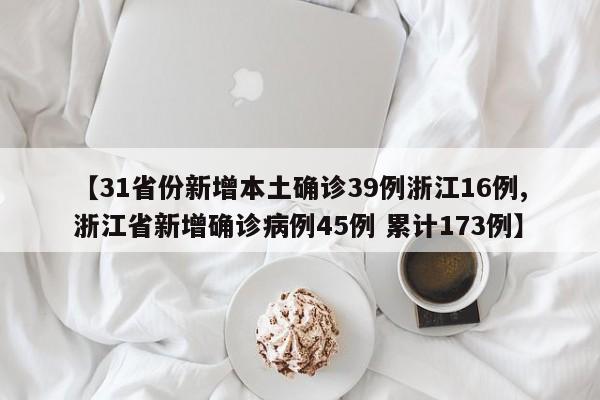 【31省份新增本土確診39例浙江16例,浙江省新增確診病例45例 累計(jì)173例】