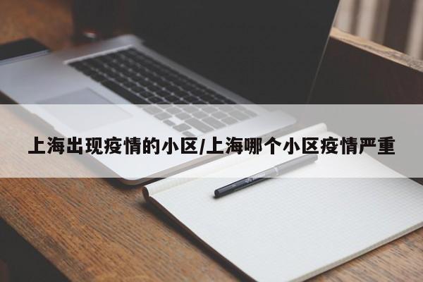 上海出現(xiàn)疫情的小區(qū)/上海哪個(gè)小區(qū)疫情嚴(yán)重