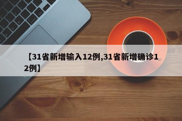 【31省新增輸入12例,31省新增確診12例】