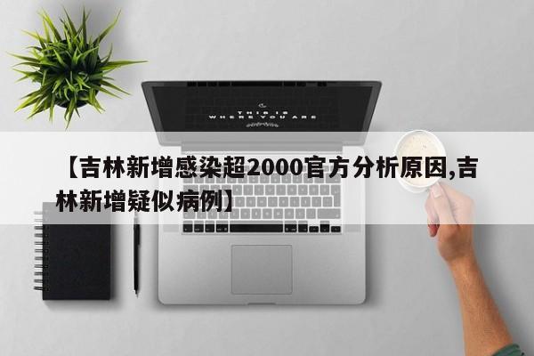 【吉林新增感染超2000官方分析原因,吉林新增疑似病例】