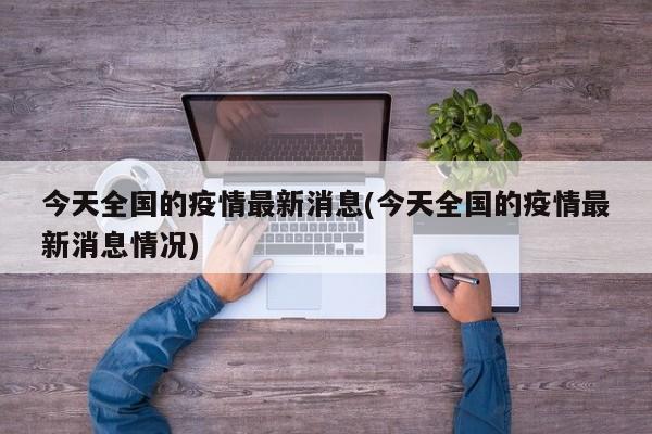 今天全國的疫情最新消息(今天全國的疫情最新消息情況)
