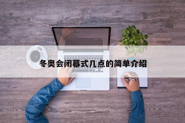 冬奧會(huì)閉幕式幾點(diǎn)的簡(jiǎn)單介紹