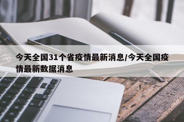 今天全國31個(gè)省疫情最新消息/今天全國疫情最新數(shù)據(jù)消息