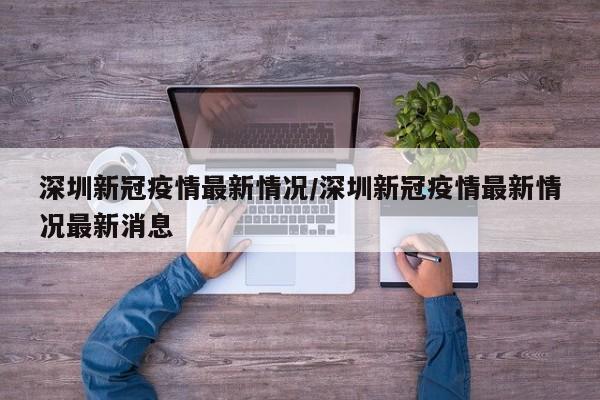深圳新冠疫情最新情況/深圳新冠疫情最新情況最新消息