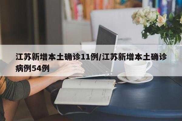 江蘇新增本土確診11例/江蘇新增本土確診病例54例