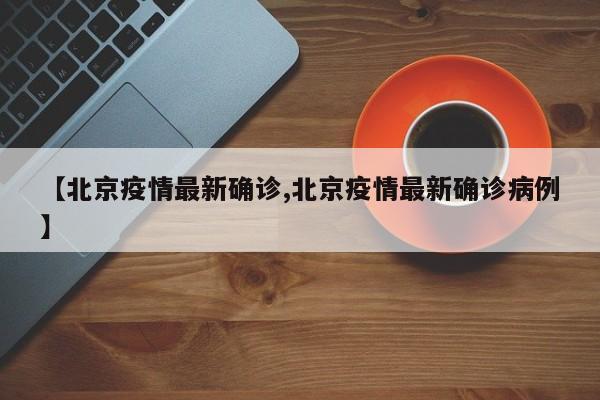 【北京疫情最新確診,北京疫情最新確診病例】