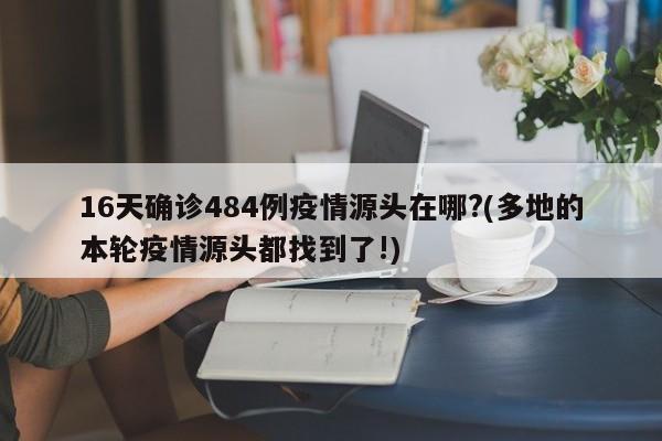 16天確診484例疫情源頭在哪?(多地的本輪疫情源頭都找到了!)