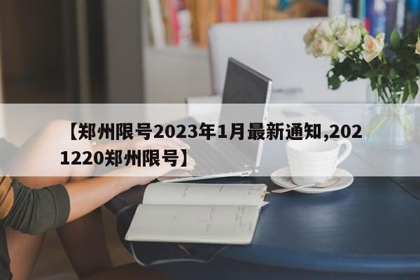 【鄭州限號(hào)2023年1月最新通知,2021220鄭州限號(hào)】