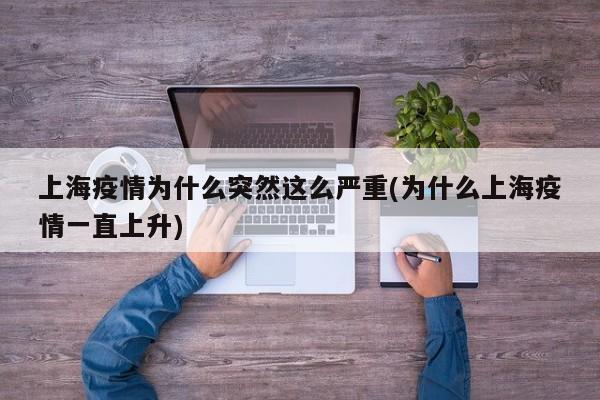 上海疫情為什么突然這么嚴(yán)重(為什么上海疫情一直上升)