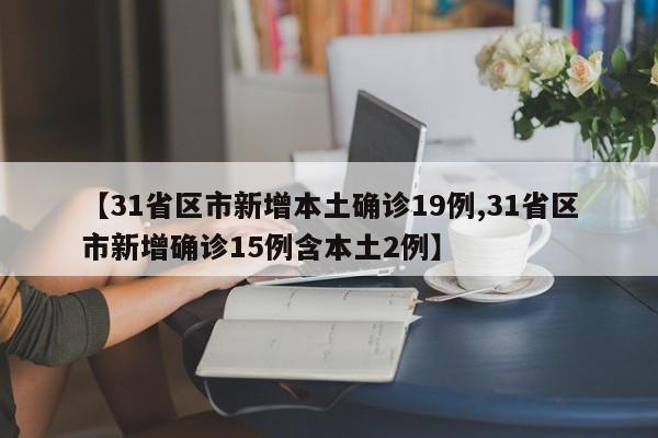 【31省區(qū)市新增本土確診19例,31省區(qū)市新增確診15例含本土2例】