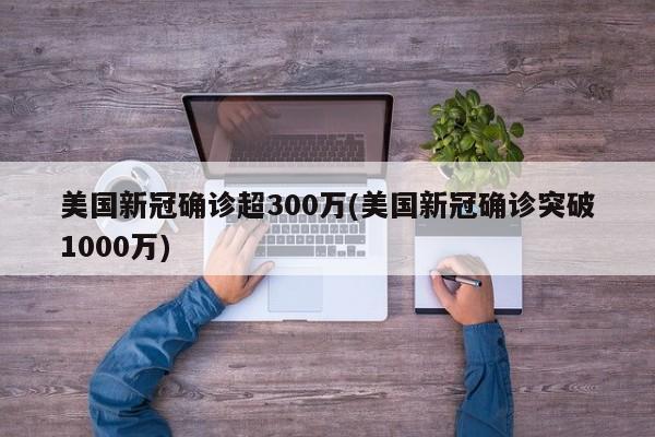 美國新冠確診超300萬(美國新冠確診突破1000萬)