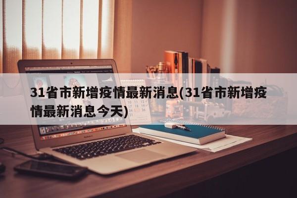 31省市新增疫情最新消息(31省市新增疫情最新消息今天)