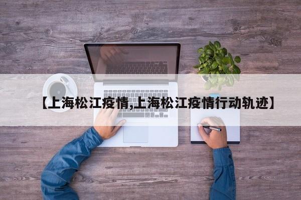 【上海松江疫情,上海松江疫情行動軌跡】