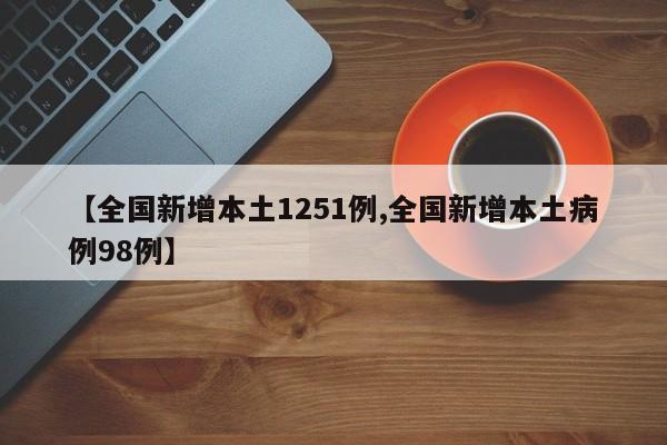 【全國(guó)新增本土1251例,全國(guó)新增本土病例98例】