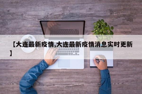 【大連最新疫情,大連最新疫情消息實(shí)時(shí)更新】