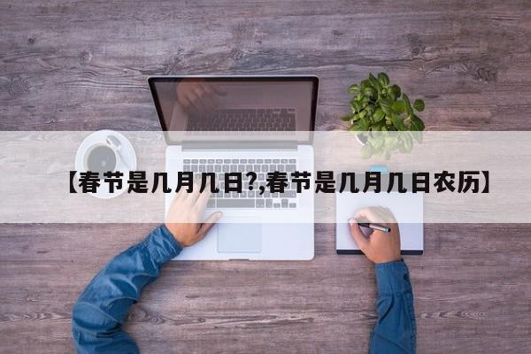 【春節(jié)是幾月幾日?,春節(jié)是幾月幾日農(nóng)歷】