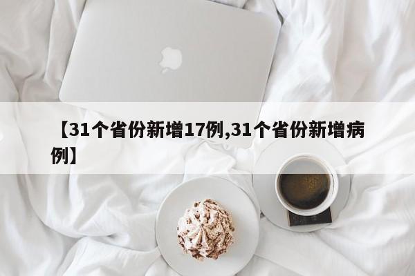 【31個(gè)省份新增17例,31個(gè)省份新增病例】