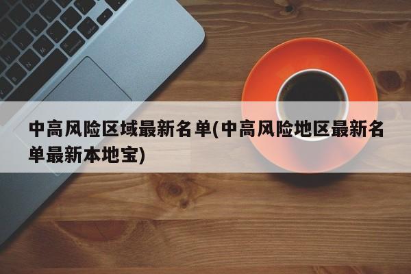 中高風險區(qū)域最新名單(中高風險地區(qū)最新名單最新本地寶)