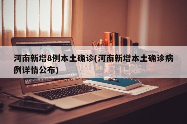 河南新增8例本土確診(河南新增本土確診病例詳情公布)