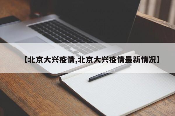 【北京大興疫情,北京大興疫情最新情況】