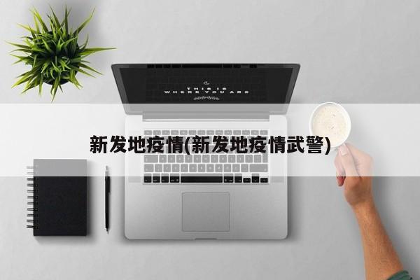 新發(fā)地疫情(新發(fā)地疫情武警)