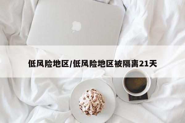 低風(fēng)險地區(qū)/低風(fēng)險地區(qū)被隔離21天