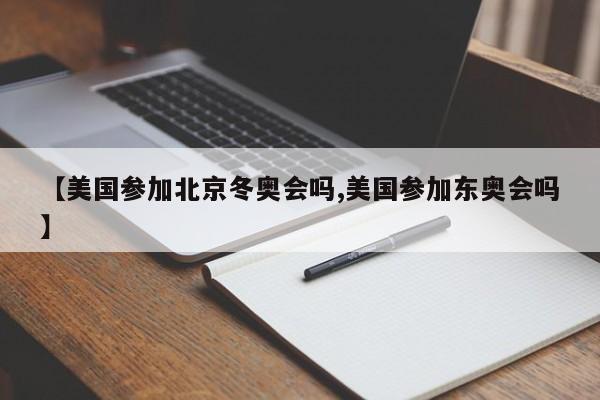 【美國(guó)參加北京冬奧會(huì)嗎,美國(guó)參加?xùn)|奧會(huì)嗎】
