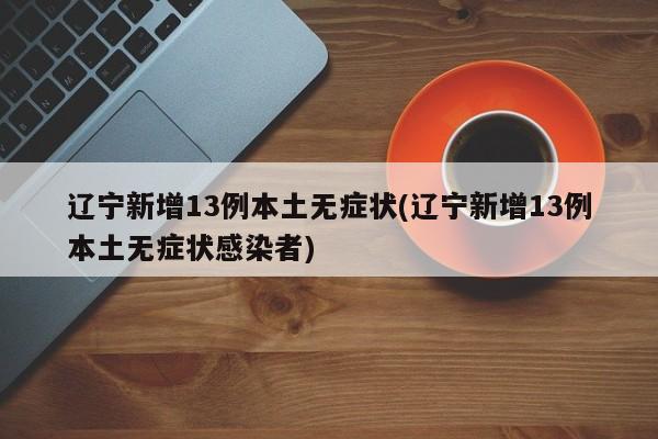 遼寧新增13例本土無癥狀(遼寧新增13例本土無癥狀感染者)