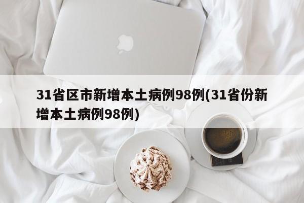 31省區(qū)市新增本土病例98例(31省份新增本土病例98例)