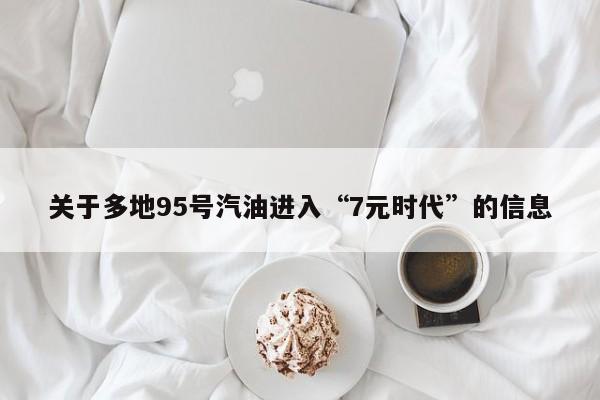 關(guān)于多地95號汽油進入“7元時代”的信息