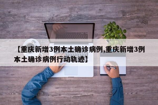 【重慶新增3例本土確診病例,重慶新增3例本土確診病例行動(dòng)軌跡】