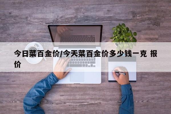 今日菜百金價/今天菜百金價多少錢一克 報價
