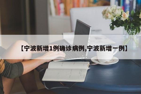 【寧波新增1例確診病例,寧波新增一例】