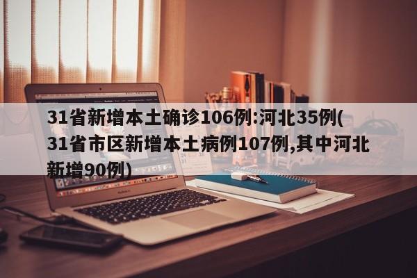 31省新增本土確診106例:河北35例(31省市區(qū)新增本土病例107例,其中河北新增90例)