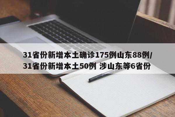 31省份新增本土確診175例山東88例/31省份新增本土50例 涉山東等6省份