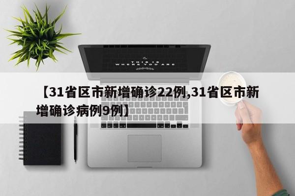 【31省區(qū)市新增確診22例,31省區(qū)市新增確診病例9例】