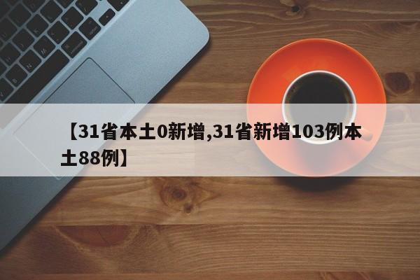 【31省本土0新增,31省新增103例本土88例】