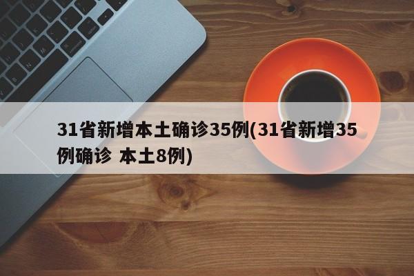 31省新增本土確診35例(31省新增35例確診 本土8例)