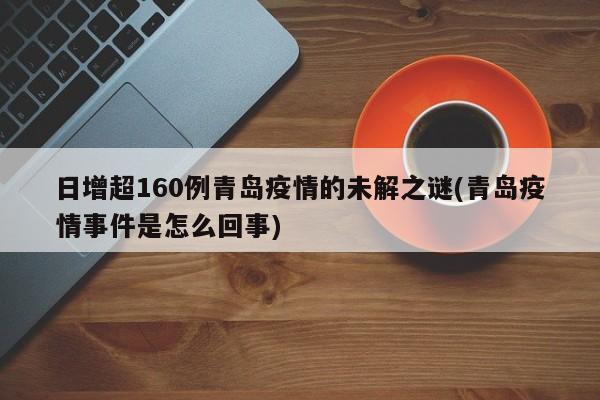 日增超160例青島疫情的未解之謎(青島疫情事件是怎么回事)