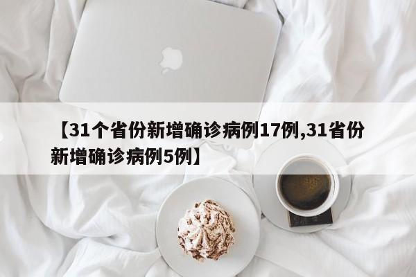 【31個省份新增確診病例17例,31省份新增確診病例5例】