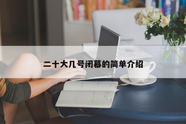 二十大幾號(hào)閉幕的簡單介紹