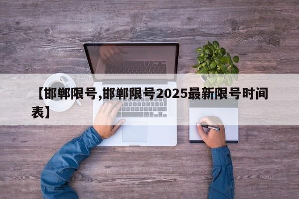 【邯鄲限號(hào),邯鄲限號(hào)2025最新限號(hào)時(shí)間表】