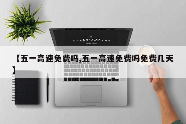 【五一高速免費嗎,五一高速免費嗎免費幾天】