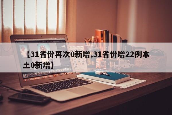 【31省份再次0新增,31省份增22例本土0新增】