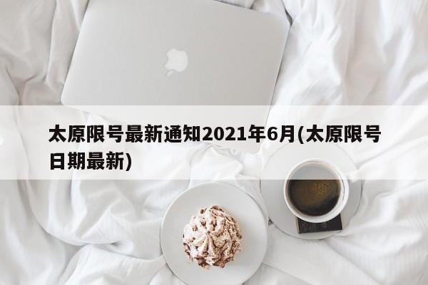 太原限號最新通知2021年6月(太原限號日期最新)