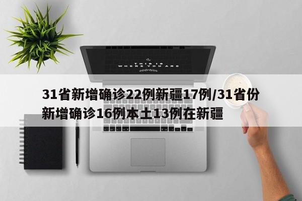 31省新增確診22例新疆17例/31省份新增確診16例本土13例在新疆