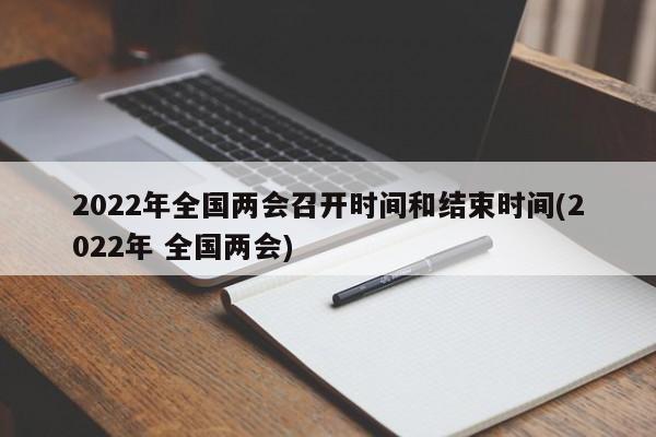 2022年全國兩會召開時間和結(jié)束時間(2022年 全國兩會)
