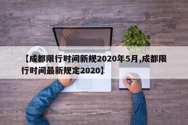 【成都限行時間新規(guī)2020年5月,成都限行時間最新規(guī)定2020】