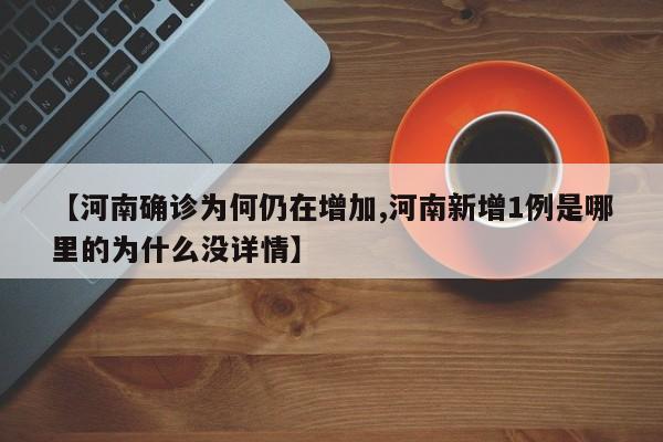 【河南確診為何仍在增加,河南新增1例是哪里的為什么沒(méi)詳情】