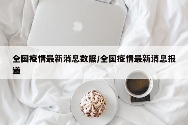 全國疫情最新消息數(shù)據(jù)/全國疫情最新消息報道